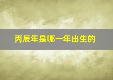 丙辰年是哪一年出生的