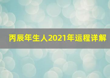 丙辰年生人2021年运程详解