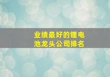 业绩最好的锂电池龙头公司排名