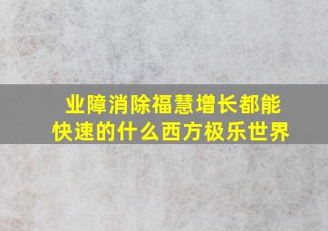 业障消除福慧增长都能快速的什么西方极乐世界