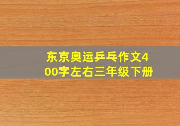 东京奥运乒乓作文400字左右三年级下册