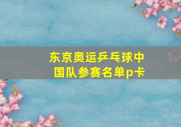 东京奥运乒乓球中国队参赛名单p卡