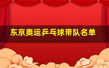 东京奥运乒乓球带队名单