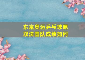 东京奥运乒乓球混双法国队成绩如何