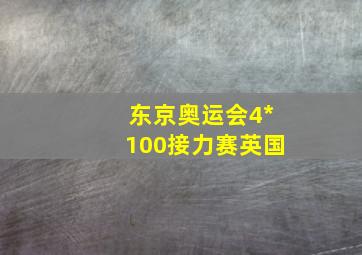 东京奥运会4*100接力赛英国