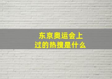 东京奥运会上过的热搜是什么