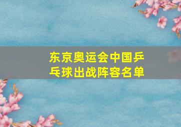 东京奥运会中国乒乓球出战阵容名单