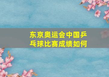 东京奥运会中国乒乓球比赛成绩如何