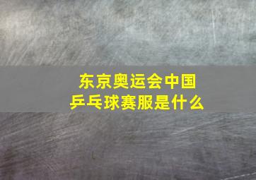 东京奥运会中国乒乓球赛服是什么