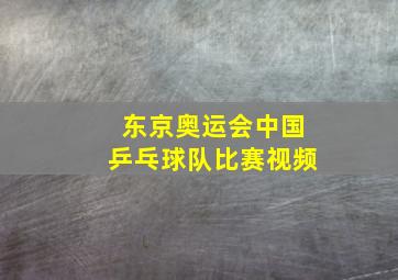 东京奥运会中国乒乓球队比赛视频