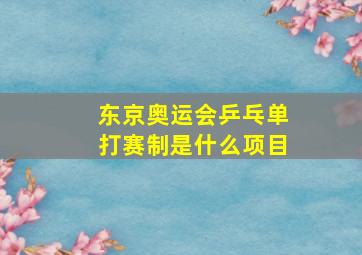 东京奥运会乒乓单打赛制是什么项目