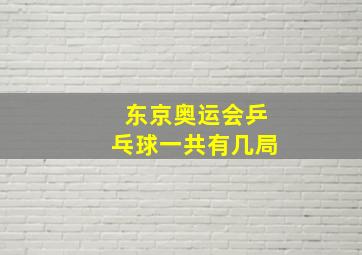 东京奥运会乒乓球一共有几局