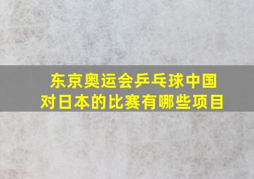 东京奥运会乒乓球中国对日本的比赛有哪些项目