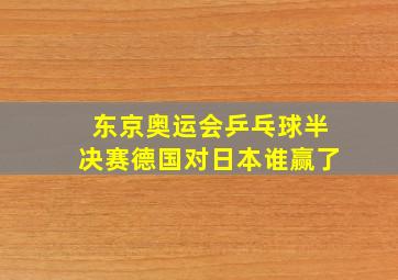 东京奥运会乒乓球半决赛德国对日本谁赢了