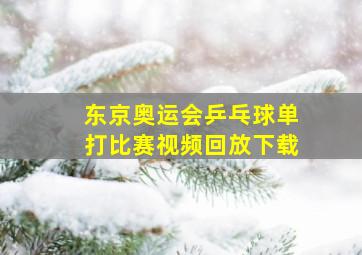 东京奥运会乒乓球单打比赛视频回放下载