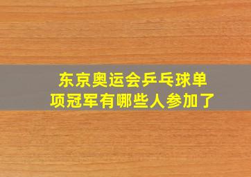 东京奥运会乒乓球单项冠军有哪些人参加了