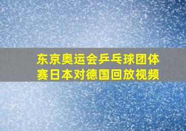 东京奥运会乒乓球团体赛日本对德国回放视频