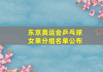 东京奥运会乒乓球女单分组名单公布