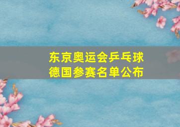 东京奥运会乒乓球德国参赛名单公布