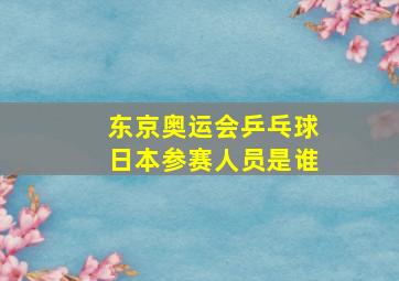 东京奥运会乒乓球日本参赛人员是谁