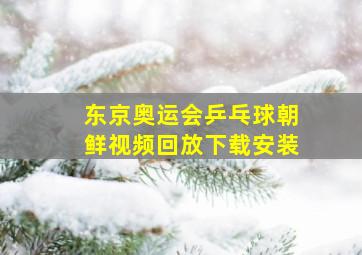 东京奥运会乒乓球朝鲜视频回放下载安装