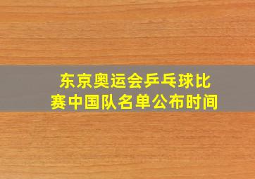 东京奥运会乒乓球比赛中国队名单公布时间