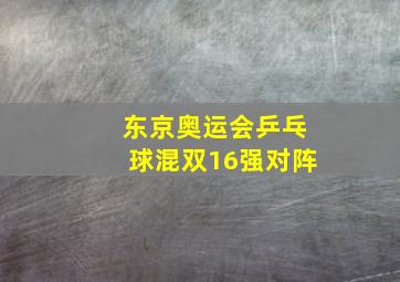 东京奥运会乒乓球混双16强对阵