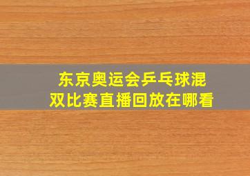 东京奥运会乒乓球混双比赛直播回放在哪看