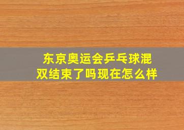 东京奥运会乒乓球混双结束了吗现在怎么样