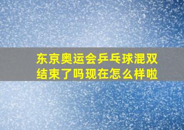 东京奥运会乒乓球混双结束了吗现在怎么样啦