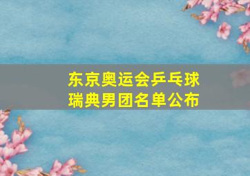 东京奥运会乒乓球瑞典男团名单公布