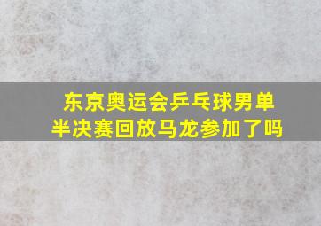 东京奥运会乒乓球男单半决赛回放马龙参加了吗