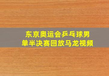 东京奥运会乒乓球男单半决赛回放马龙视频