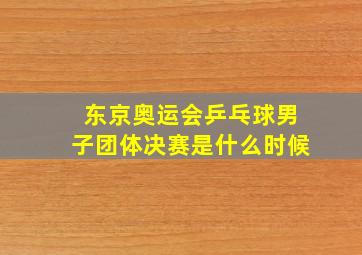 东京奥运会乒乓球男子团体决赛是什么时候