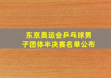 东京奥运会乒乓球男子团体半决赛名单公布