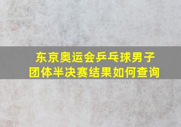 东京奥运会乒乓球男子团体半决赛结果如何查询