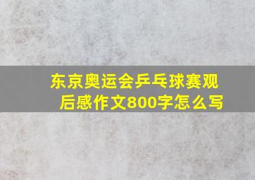 东京奥运会乒乓球赛观后感作文800字怎么写