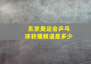 东京奥运会乒乓球转播频道是多少