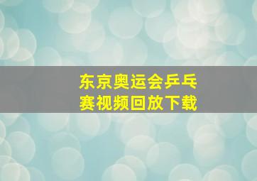 东京奥运会乒乓赛视频回放下载