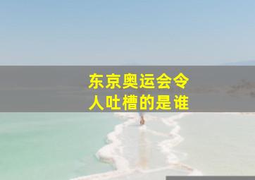 东京奥运会令人吐槽的是谁