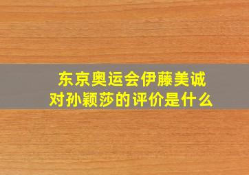 东京奥运会伊藤美诚对孙颖莎的评价是什么