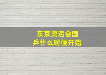 东京奥运会国乒什么时候开始