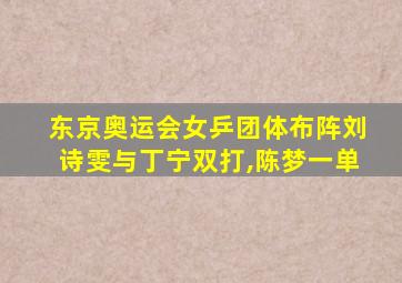 东京奥运会女乒团体布阵刘诗雯与丁宁双打,陈梦一单