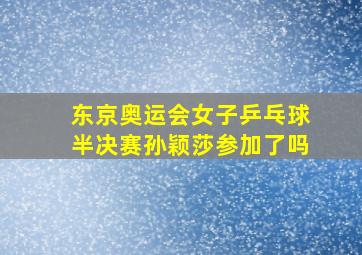 东京奥运会女子乒乓球半决赛孙颖莎参加了吗