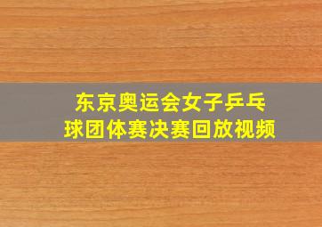 东京奥运会女子乒乓球团体赛决赛回放视频