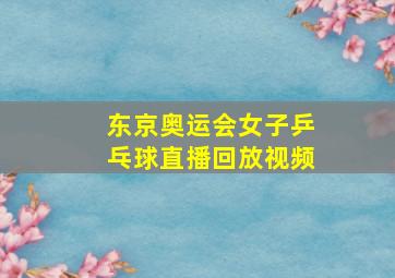 东京奥运会女子乒乓球直播回放视频