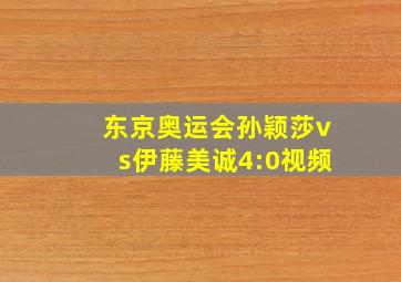 东京奥运会孙颖莎vs伊藤美诚4:0视频