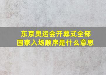 东京奥运会开幕式全部国家入场顺序是什么意思