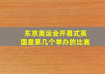 东京奥运会开幕式英国是第几个举办的比赛