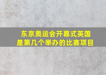 东京奥运会开幕式英国是第几个举办的比赛项目